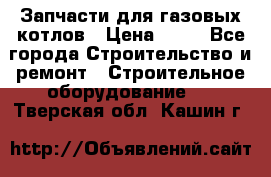 Запчасти для газовых котлов › Цена ­ 50 - Все города Строительство и ремонт » Строительное оборудование   . Тверская обл.,Кашин г.